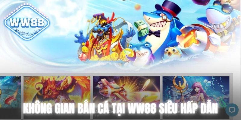 Không gian Bắn cá WW88 mang đến nhiều trải nghiệm thú vị