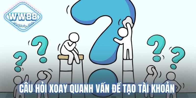 Câu hỏi xoay quanh vấn đề tạo tài khoản 