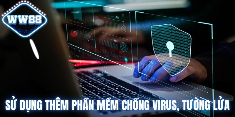 Hãy sử dụng thêm phần mềm chống virus, tường lửa hiệu quả